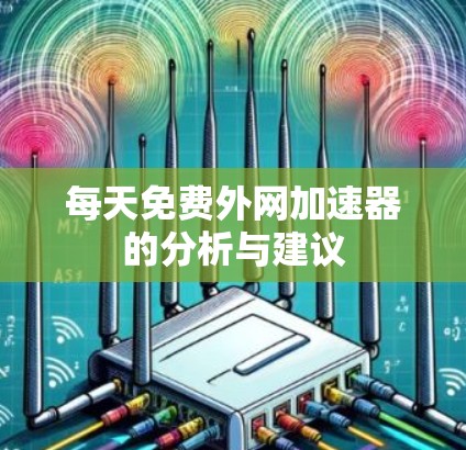 每天免费外网加速器的分析与建议 每天免费外网加速器的分析与建议