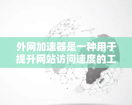 外网加速器是一种用于提升网站访问速度的工具,主要功能包括多端加速、搜索优化、缓存优化和网页解析。以下是关于外网加速器的详细说明 外网加速器是一种用于提升网站访问速度的工具,主要功能包括多端加速、搜索优化、缓存优化和网页解析。以下是关于外网加速器的详细说明