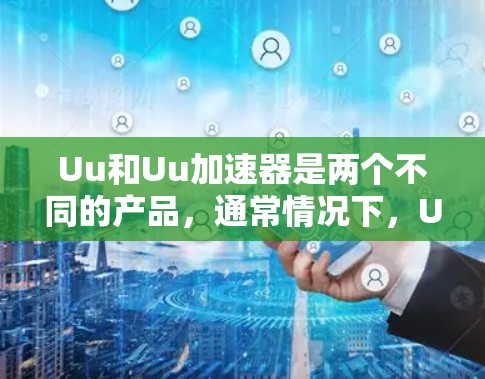Uu和Uu加速器是两个不同的产品,通常情况下,Uu加速器是用来加速网络连接的工具,而Uu可能是一个常见的网络连接工具或加速工具的错误或混淆。如果你提到的是Uu加速器挂外网,可能有以下几种情况 Uu和Uu加速器是两个不同的产品,通常情况下,Uu加速器是用来加速网络连接的工具,而Uu可能是一个常见的网络连接工具或加速工具的错误或混淆。如果你提到的是Uu加速器挂外网,可能有以下几种情况