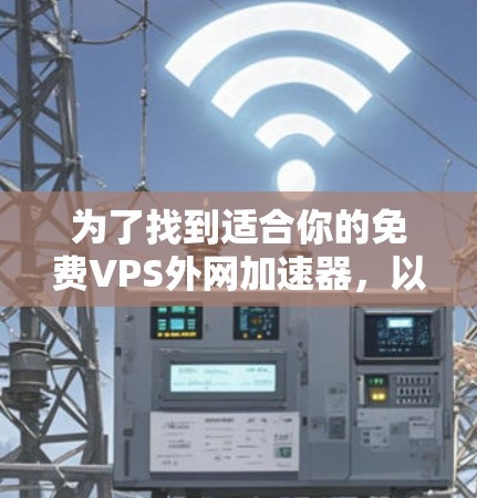 为了找到适合你的免费VPS外网加速器，以下是一些步骤和建议，帮助你更好地选择和使用