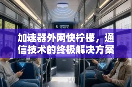 加速器外网快柠檬,通信技术的终极解决方案 加速器外网快柠檬,通信技术的终极解决方案