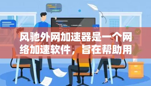 风驰外网加速器是一个网络加速软件,旨在帮助用户更快地访问互联网。如果你需要下载这个工具,可以按照以下步骤进行 风驰外网加速器是一个网络加速软件,旨在帮助用户更快地访问互联网。如果你需要下载这个工具,可以按照以下步骤进行