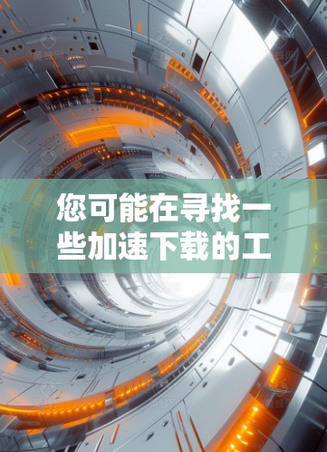 您可能在寻找一些加速下载的工具或方法。以下是一些步骤和建议,帮助您快速下载外部资源 您可能在寻找一些加速下载的工具或方法。以下是一些步骤和建议,帮助您快速下载外部资源
