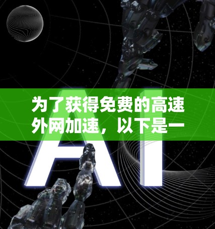 为了获得免费的高速外网加速,以下是一些步骤和建议 为了获得免费的高速外网加速,以下是一些步骤和建议