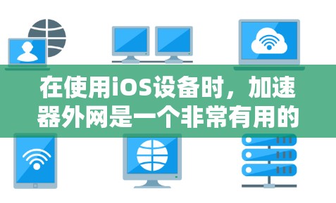 在使用iOS设备时,加速器外网是一个非常有用的工具,可以帮助你提高数据处理和应用加载速度。以下是一个详细的步骤指南,帮助你轻松使用加速器外网 在使用iOS设备时,加速器外网是一个非常有用的工具,可以帮助你提高数据处理和应用加载速度。以下是一个详细的步骤指南,帮助你轻松使用加速器外网