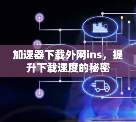 加速器下载外网ins,提升下载速度的秘密 加速器下载外网ins,提升下载速度的秘密