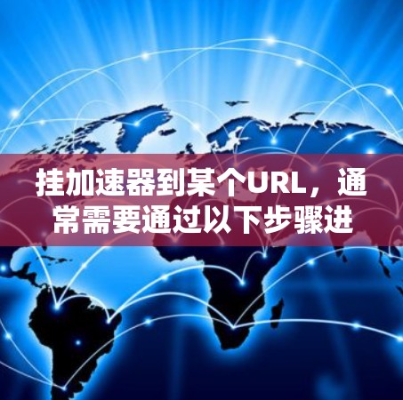 挂加速器到某个URL,通常需要通过以下步骤进行 挂加速器到某个URL,通常需要通过以下步骤进行