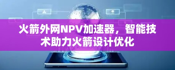 火箭外网NPV加速器,智能技术助力火箭设计优化 火箭外网NPV加速器,智能技术助力火箭设计优化