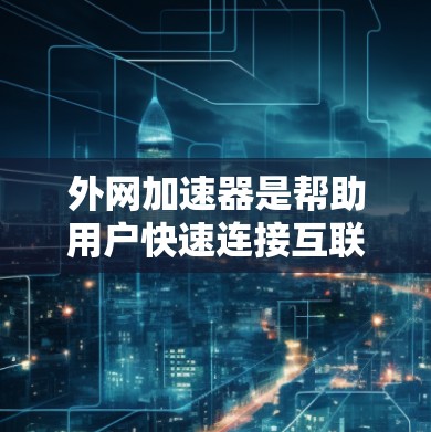 外网加速器是帮助用户快速连接互联网并下载所需资源的有效工具。以下是几个常见的外网加速器推荐,供您参考 外网加速器是帮助用户快速连接互联网并下载所需资源的有效工具。以下是几个常见的外网加速器推荐,供您参考