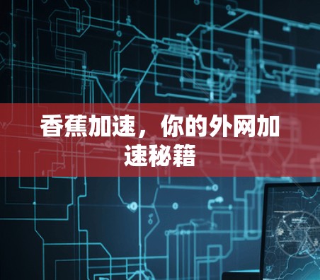 香蕉加速,你的外网加速秘籍 香蕉加速,你的外网加速秘籍