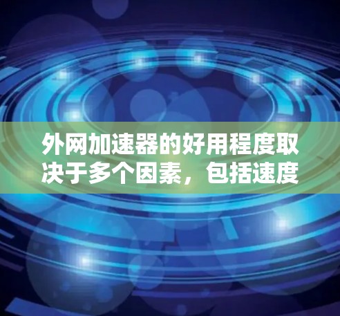 外网加速器的好用程度取决于多个因素,包括速度提升、响应时间、安全性和价格等。以下是一些外网加速器的评价和推荐 外网加速器的好用程度取决于多个因素,包括速度提升、响应时间、安全性和价格等。以下是一些外网加速器的评价和推荐