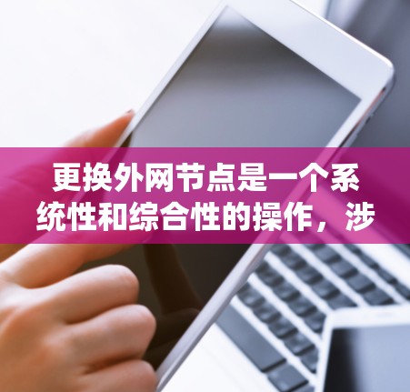 更换外网节点是一个系统性和综合性的操作,涉及多个因素和步骤。以下是对更换外网节点的详细指南 更换外网节点是一个系统性和综合性的操作,涉及多个因素和步骤。以下是对更换外网节点的详细指南