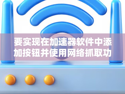 要实现在加速器软件中添加按钮并使用网络抓取功能获取外网信息,可以按照以下步骤操作 要实现在加速器软件中添加按钮并使用网络抓取功能获取外网信息,可以按照以下步骤操作