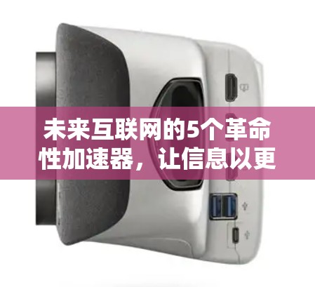 未来互联网的5个革命性加速器,让信息以更快、更高效的方式传播 未来互联网的5个革命性加速器,让信息以更快、更高效的方式传播
