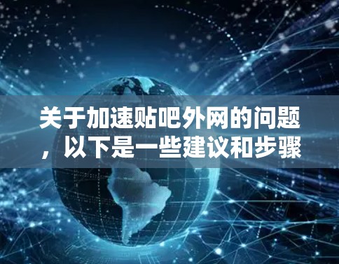 关于加速贴吧外网的问题,以下是一些建议和步骤,帮助您优化网络连接 关于加速贴吧外网的问题,以下是一些建议和步骤,帮助您优化网络连接