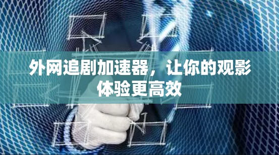 外网追剧加速器,让你的观影体验更高效 外网追剧加速器,让你的观影体验更高效