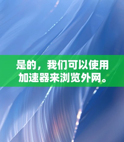 是的,我们可以使用加速器来浏览外网。加速器可以帮助你更快地访问外网,通常包括VPN(Virtual Private Network)和非VPN的外网连接。以下是一些步骤和方法来使用加速器浏览外网 是的,我们可以使用加速器来浏览外网。加速器可以帮助你更快地访问外网,通常包括VPN(Virtual Private Network)和非VPN的外网连接。以下是一些步骤和方法来使用加速器浏览外网