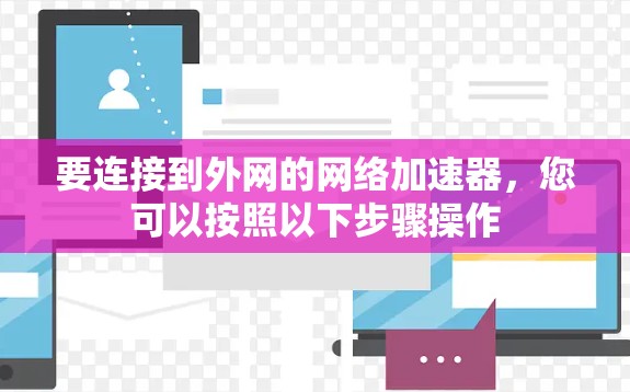 要连接到外网的网络加速器,您可以按照以下步骤操作 要连接到外网的网络加速器,您可以按照以下步骤操作