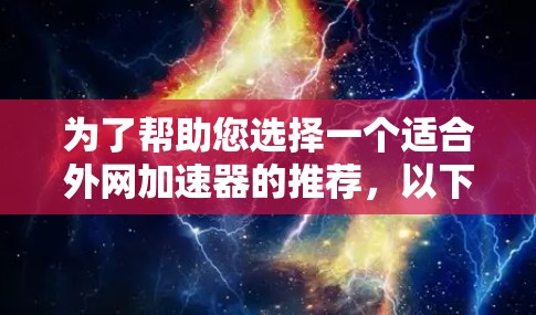 为了帮助您选择一个适合外网加速器的推荐，以下是详细的分析和推荐
