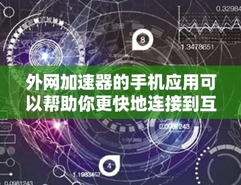 外网加速器的手机应用可以帮助你更快地连接到互联网，特别是在频繁使用外网的情况下。以下是一些推荐的外网加速器应用