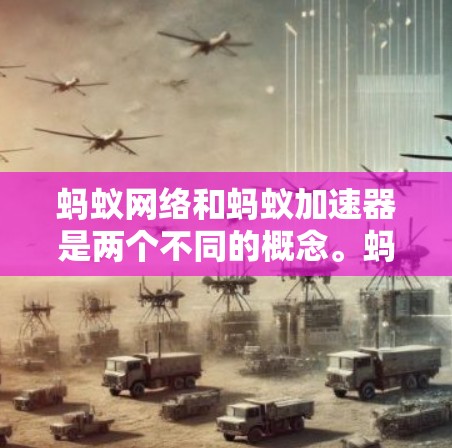 蚂蚁网络和蚂蚁加速器是两个不同的概念。蚂蚁网络是蚂蚁公司提供的一种网络服务，用于提供高速、稳定的网络连接。蚂蚁加速器则是一种用于提升应用或网站性能的工具，通常在蚂蚁加速器软件中