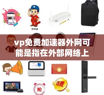 vp免费加速器外网可能是指在外部网络上使用一些加速工具来提升速度。以下是一些可能的解决方案
