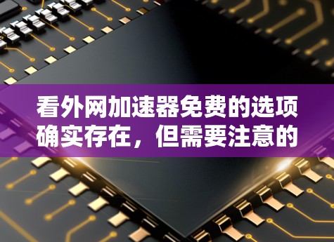 看外网加速器免费的选项确实存在,但需要注意的是,免费的网络加速器往往功能有限,无法提供所有必要的功能。以下是一些可能的免费网络加速器推荐,供你参考 看外网加速器免费的选项确实存在,但需要注意的是,免费的网络加速器往往功能有限,无法提供所有必要的功能。以下是一些可能的免费网络加速器推荐,供你参考