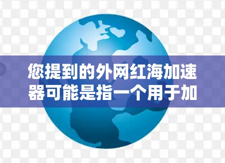 您提到的外网红海加速器可能是指一个用于加速互联网连接的工具。如果您正在寻找一个能够提升网络速度的加速器，可以考虑以下几种选择