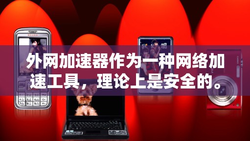 外网加速器作为一种网络加速工具，理论上是安全的。然而，其安全性取决于使用的安全等级和使用的环境。以下是一些关键点