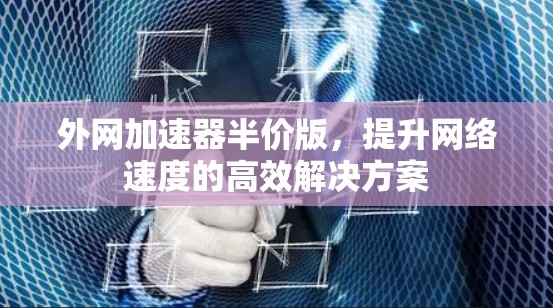 外网加速器半价版，提升网络速度的高效解决方案