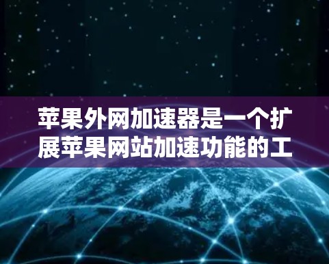 苹果外网加速器是一个扩展苹果网站加速功能的工具,提供多种版本以适应不同需求。以下是关于苹果外网加速器的详细分析 苹果外网加速器是一个扩展苹果网站加速功能的工具,提供多种版本以适应不同需求。以下是关于苹果外网加速器的详细分析
