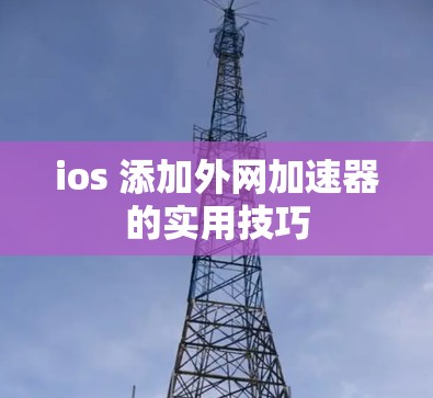 ios 添加外网加速器的实用技巧 ios 添加外网加速器的实用技巧