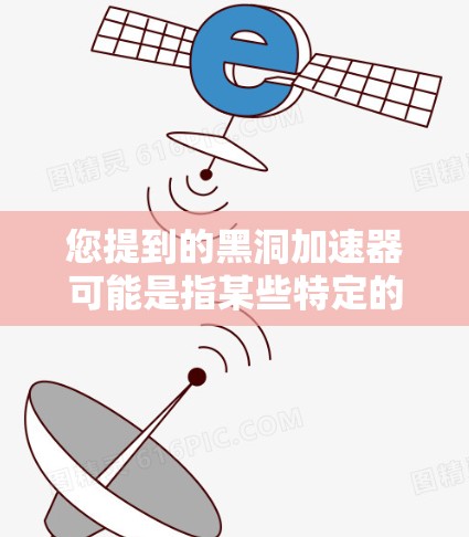 您提到的黑洞加速器可能是指某些特定的加速工具,具体细节可能因平台而异。不过,如果您的问题普遍涉及网络加速或下载速度,以下是一些常见的解决方案和建议 您提到的黑洞加速器可能是指某些特定的加速工具,具体细节可能因平台而异。不过,如果您的问题普遍涉及网络加速或下载速度,以下是一些常见的解决方案和建议