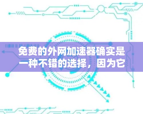 免费的外网加速器确实是一种不错的选择,因为它可以在一定程度上提高网络速度。以下是几个常用的免费外网加速器推荐 免费的外网加速器确实是一种不错的选择,因为它可以在一定程度上提高网络速度。以下是几个常用的免费外网加速器推荐