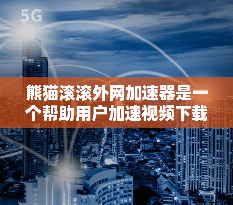 熊猫滚滚外网加速器是一个帮助用户加速视频下载速度的工具,整合了熊猫滚滚的资源和外网加速功能。以下是详细的步骤和注意事项 熊猫滚滚外网加速器是一个帮助用户加速视频下载速度的工具,整合了熊猫滚滚的资源和外网加速功能。以下是详细的步骤和注意事项