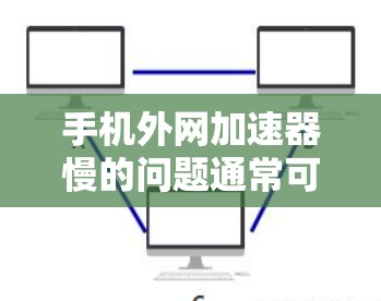 手机外网加速器慢的问题通常可以通过以下步骤排查和解决 手机外网加速器慢的问题通常可以通过以下步骤排查和解决