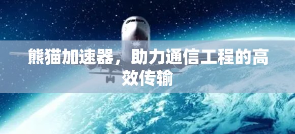 熊猫加速器,助力通信工程的高效传输 熊猫加速器,助力通信工程的高效传输