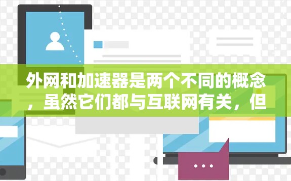 外网和加速器是两个不同的概念,虽然它们都与互联网有关,但它们的功能和用途是不同的。以下是它们的区别和作用的总结 外网和加速器是两个不同的概念,虽然它们都与互联网有关,但它们的功能和用途是不同的。以下是它们的区别和作用的总结