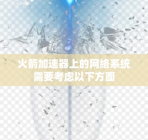 火箭加速器上的网络系统需要考虑以下方面 火箭加速器上的网络系统需要考虑以下方面