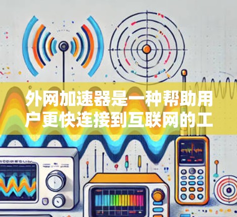 外网加速器是一种帮助用户更快连接到互联网的工具,通常包括不同的服务类型,如网站加速、视频加速和文档加速。以下是根据你的需求选择合适的外网加速器的建议 外网加速器是一种帮助用户更快连接到互联网的工具,通常包括不同的服务类型,如网站加速、视频加速和文档加速。以下是根据你的需求选择合适的外网加速器的建议