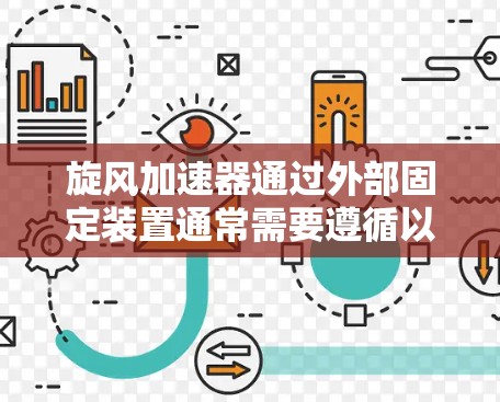 旋风加速器通过外部固定装置通常需要遵循以下步骤和注意事项 旋风加速器通过外部固定装置通常需要遵循以下步骤和注意事项