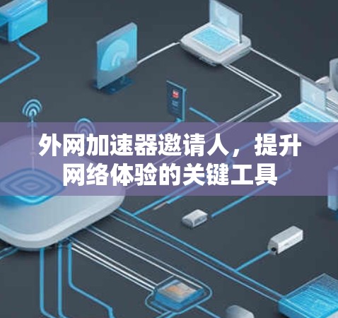 外网加速器邀请人,提升网络体验的关键工具 外网加速器邀请人,提升网络体验的关键工具