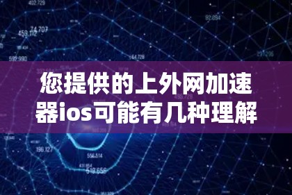 您提供的上外网加速器ios可能有几种理解 您提供的上外网加速器ios可能有几种理解