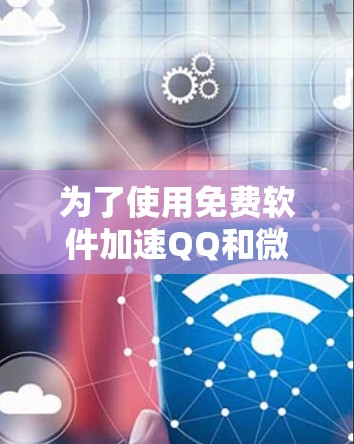 为了使用免费软件加速QQ和微信的免费外网服务,以下是一些推荐的工具及其特点 为了使用免费软件加速QQ和微信的免费外网服务,以下是一些推荐的工具及其特点