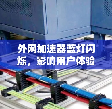 外网加速器蓝灯闪烁,影响用户体验的深层原因 外网加速器蓝灯闪烁,影响用户体验的深层原因