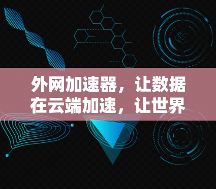 外网加速器,让数据在云端加速,让世界更高效 外网加速器,让数据在云端加速,让世界更高效