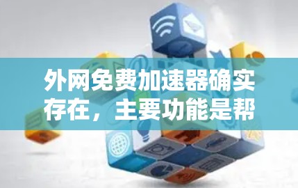 外网免费加速器确实存在，主要功能是帮助用户快速访问外网网站。以下是一些免费的外网加速器推荐