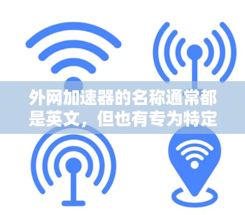 外网加速器的名称通常都是英文,但也有专为特定需求设计的英文名称。例如 外网加速器的名称通常都是英文,但也有专为特定需求设计的英文名称。例如