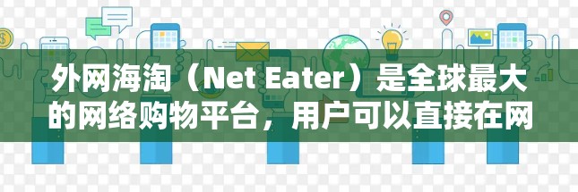 外网海淘(Net Eater)是全球最大的网络购物平台,用户可以直接在网站上购买商品,无需亲自进入店铺。如果您在使用外网海淘时遇到加速问题,可以尝试以下方法来优化购买流程和提升体验 外网海淘(Net Eater)是全球最大的网络购物平台,用户可以直接在网站上购买商品,无需亲自进入店铺。如果您在使用外网海淘时遇到加速问题,可以尝试以下方法来优化购买流程和提升体验