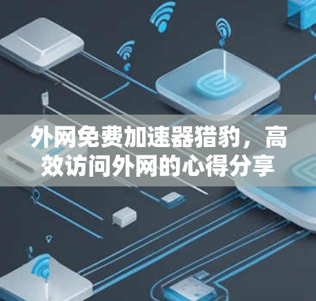 外网免费加速器猎豹,高效访问外网的心得分享 外网免费加速器猎豹,高效访问外网的心得分享